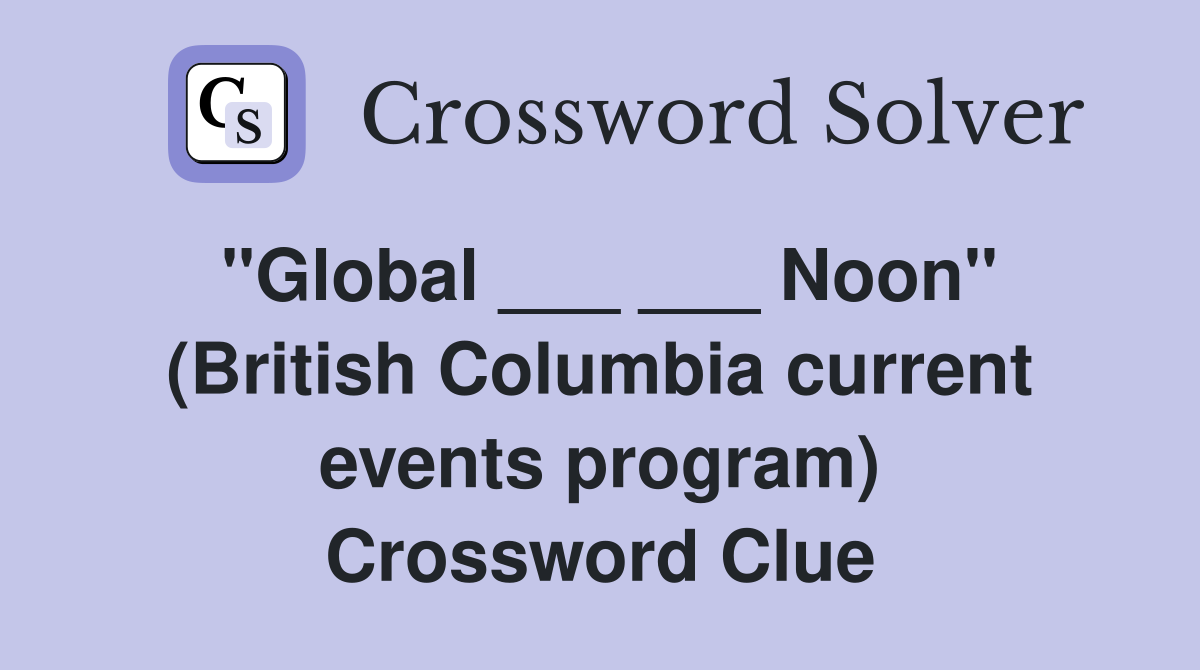 "Global ___ ___ Noon" (British Columbia current events program) Crossword Clue