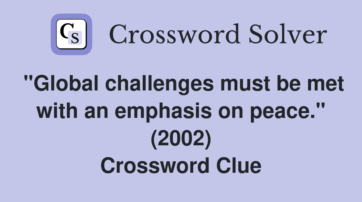 "Global challenges must be met with an emphasis on peace." (2002) Crossword Clue