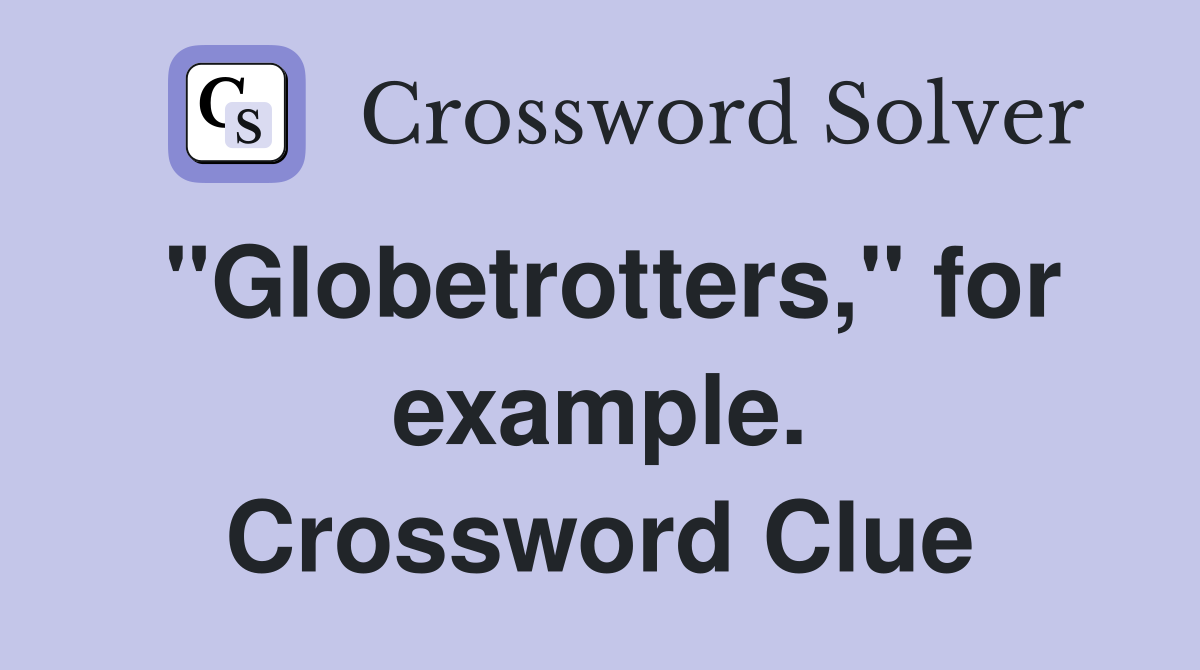 "Globetrotters," for example. Crossword Clue