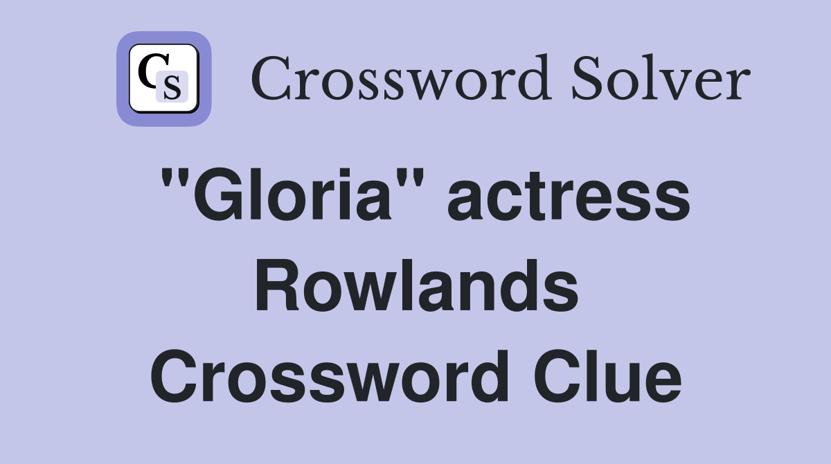 "Gloria" actress Rowlands Crossword Clue