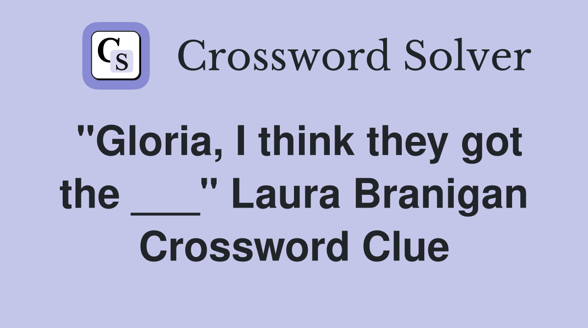 "Gloria, I think they got the ___" Laura Branigan Crossword Clue