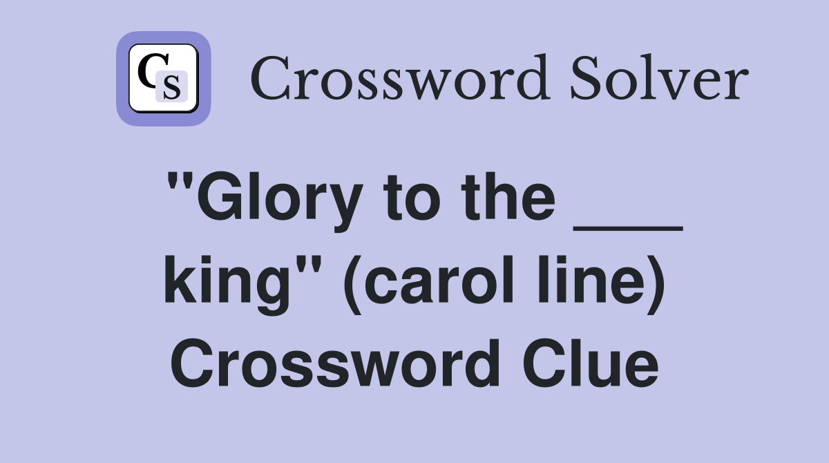 "Glory to the ___ king" (carol line) Crossword Clue