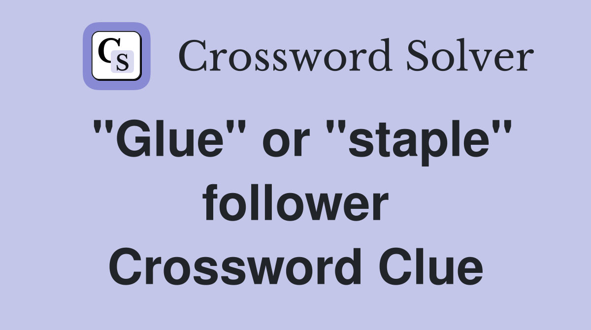 "Glue" or "staple" follower Crossword Clue