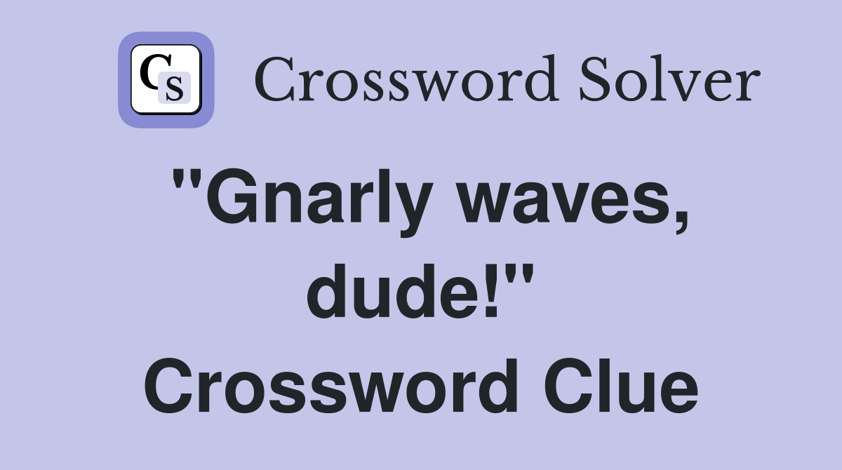 "Gnarly waves, dude!" Crossword Clue