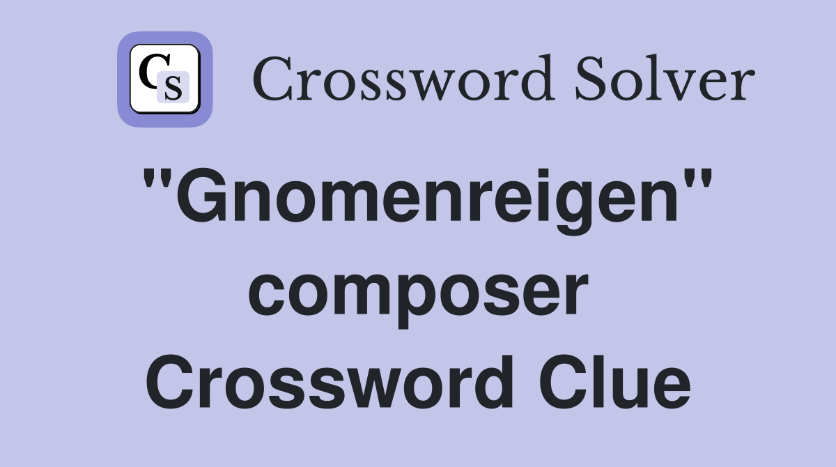 "Gnomenreigen" composer Crossword Clue