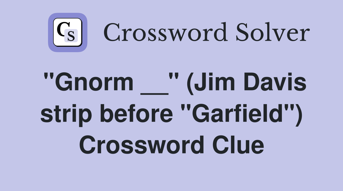 "Gnorm __" (Jim Davis strip before "Garfield") Crossword Clue