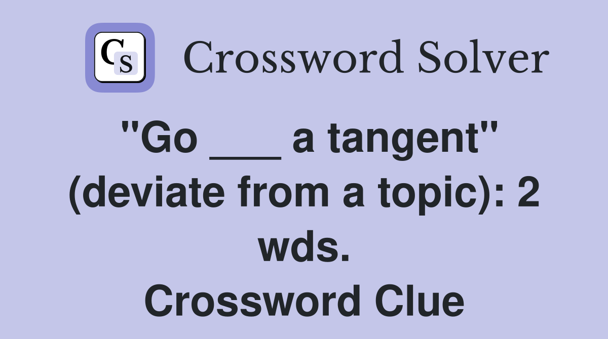 "Go ___ a tangent" (deviate from a topic): 2 wds. Crossword Clue