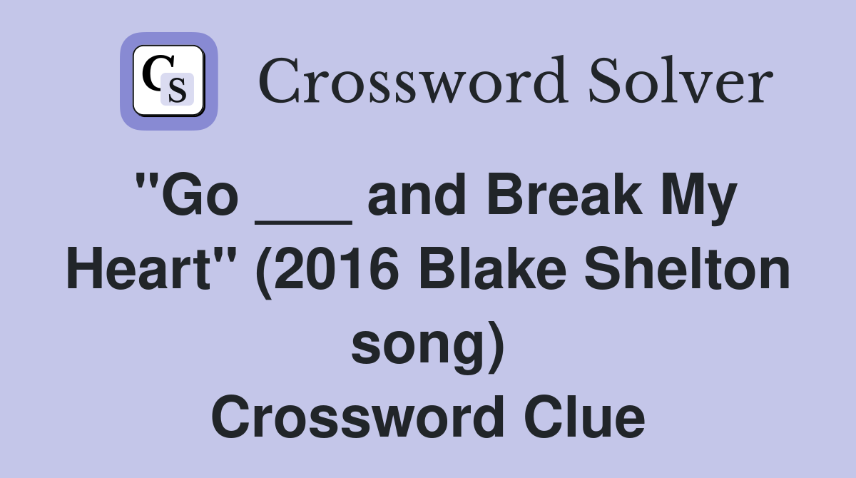 "Go ___ and Break My Heart" (2016 Blake Shelton song) Crossword Clue