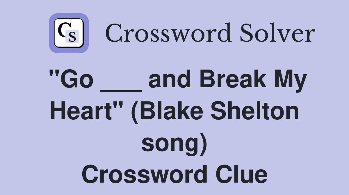 "Go ___ and Break My Heart" (Blake Shelton song) Crossword Clue