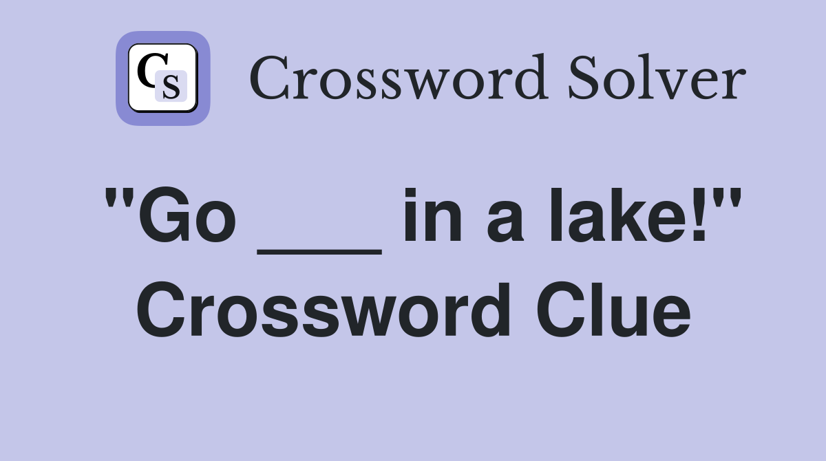 "Go ___ in a lake!" Crossword Clue