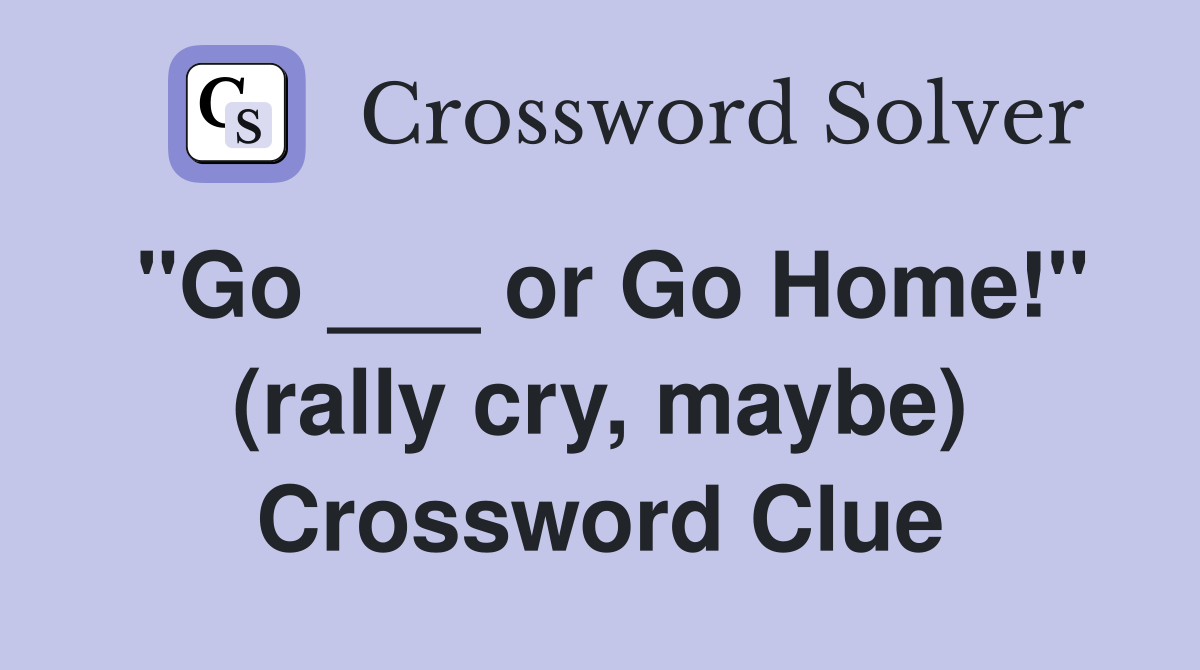 "Go ___ or Go Home!" (rally cry, maybe) Crossword Clue