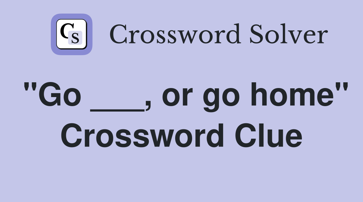 "Go ___, or go home" Crossword Clue