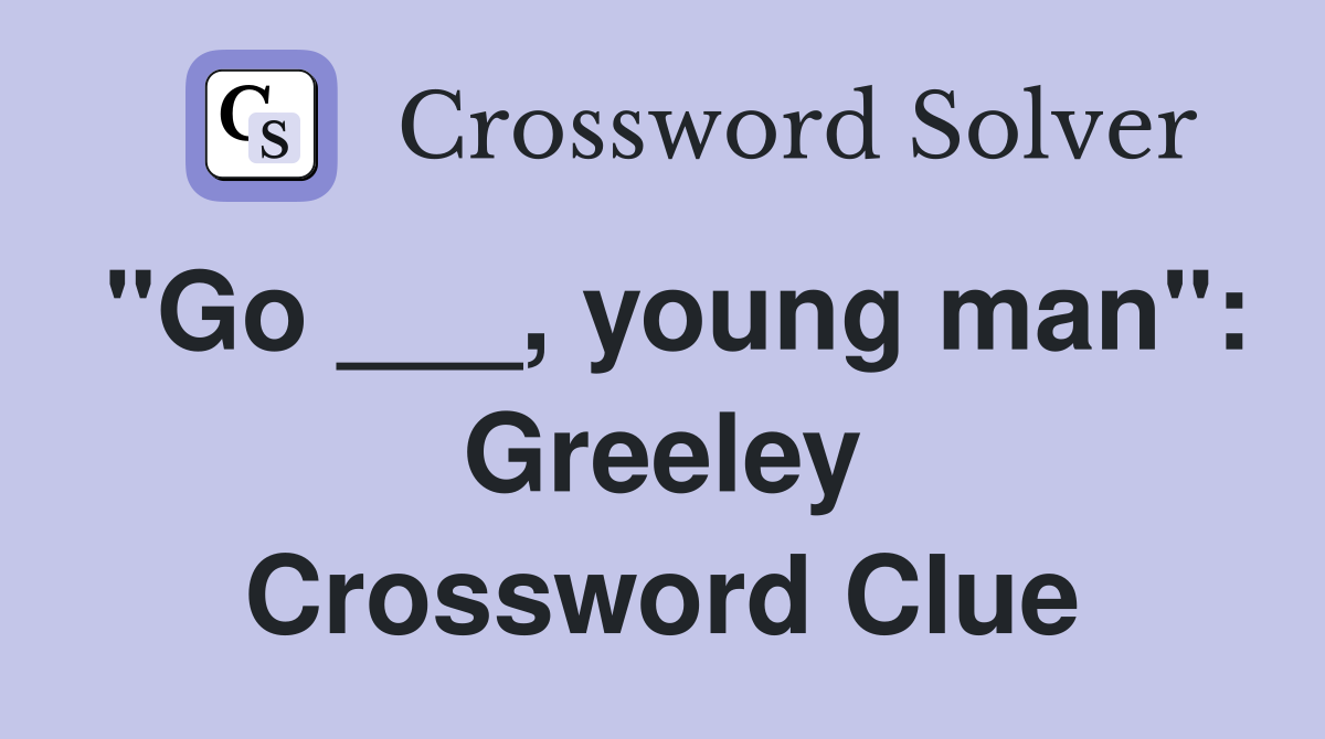 "Go ___, young man": Greeley Crossword Clue