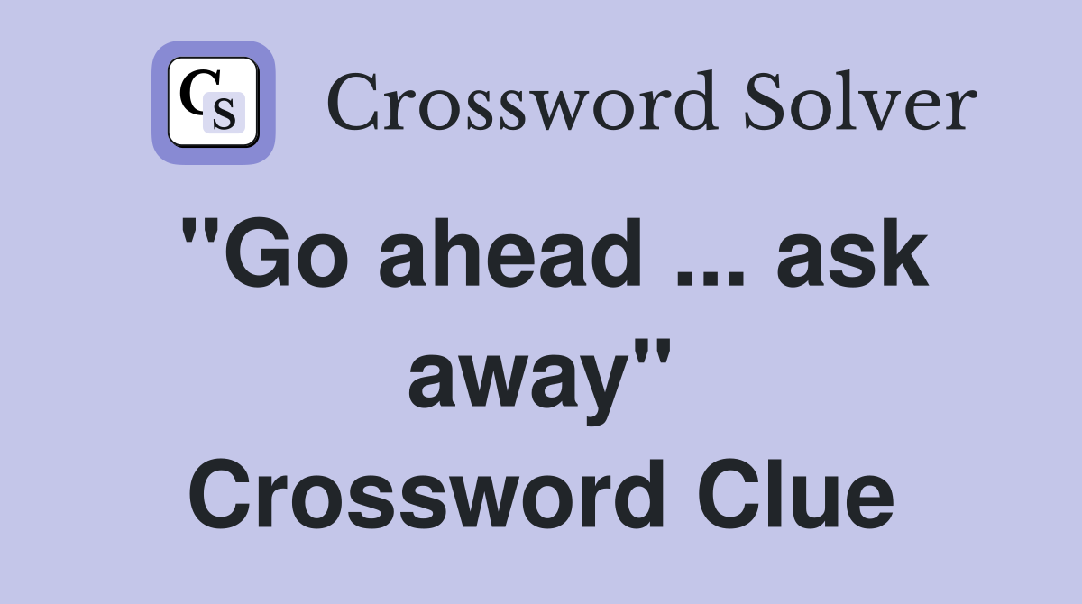 "Go ahead ... ask away" Crossword Clue