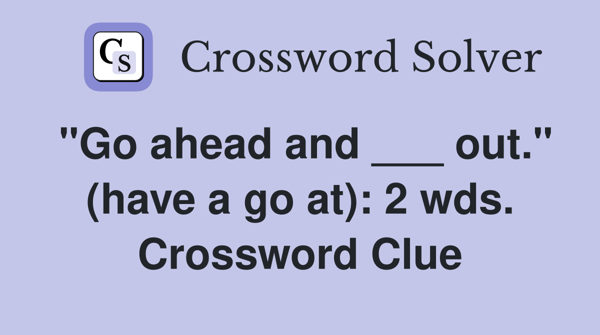 "Go ahead and ___ out." (have a go at): 2 wds. Crossword Clue
