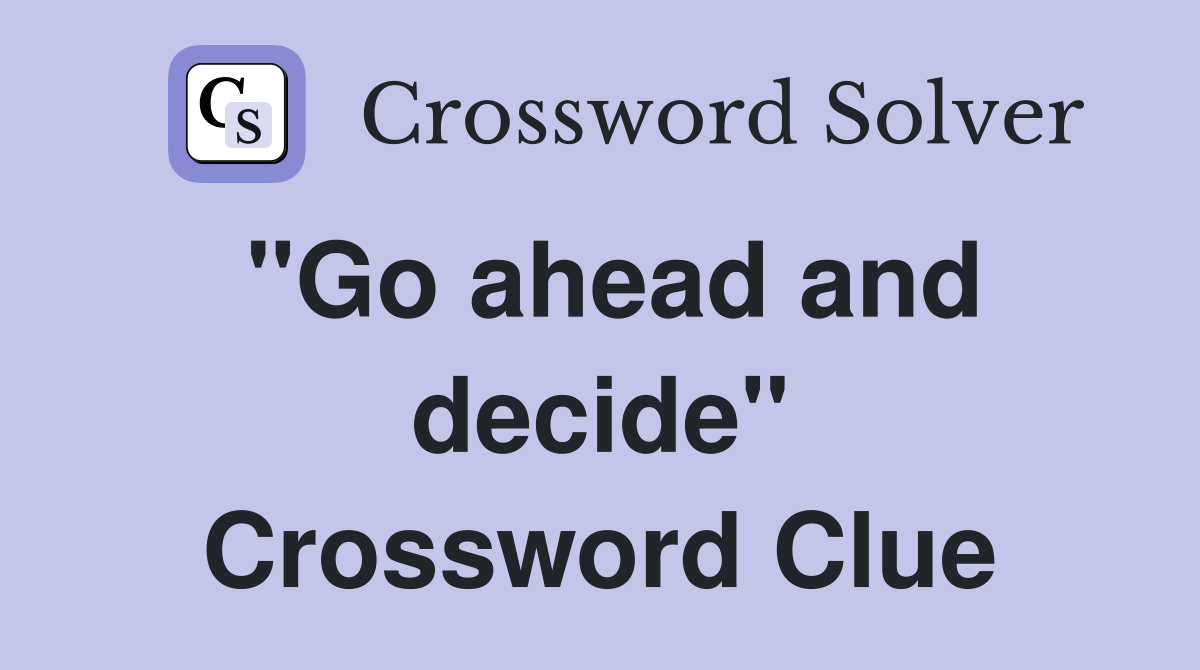 "Go ahead and decide" Crossword Clue