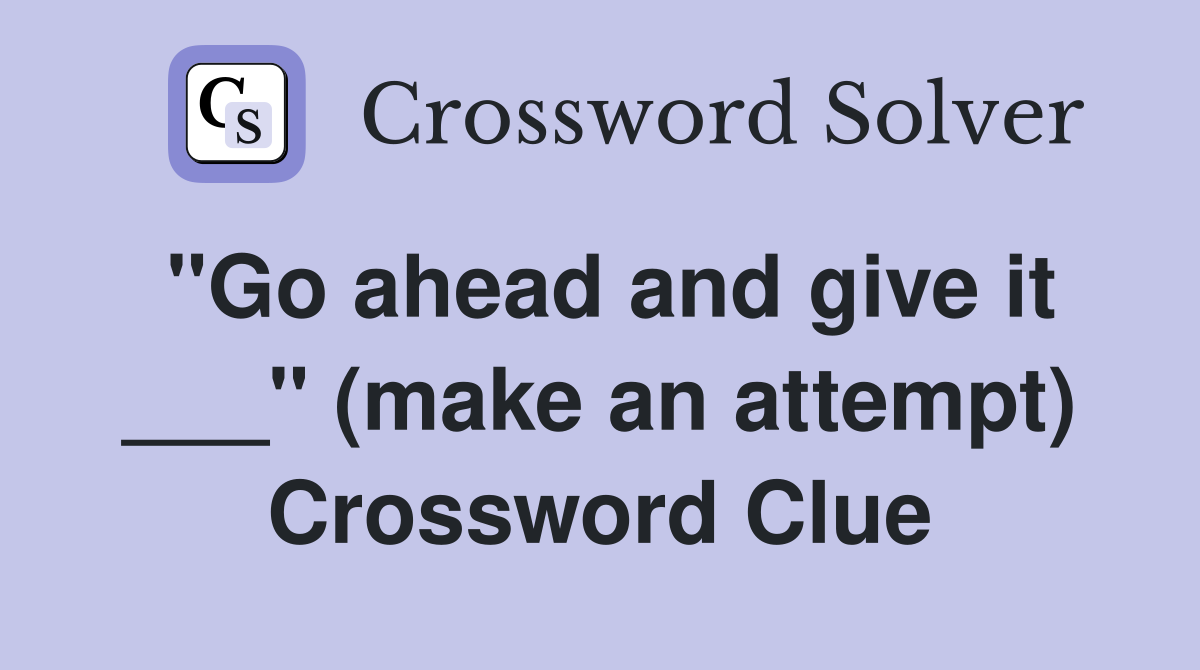 "Go ahead and give it ___" (make an attempt) Crossword Clue