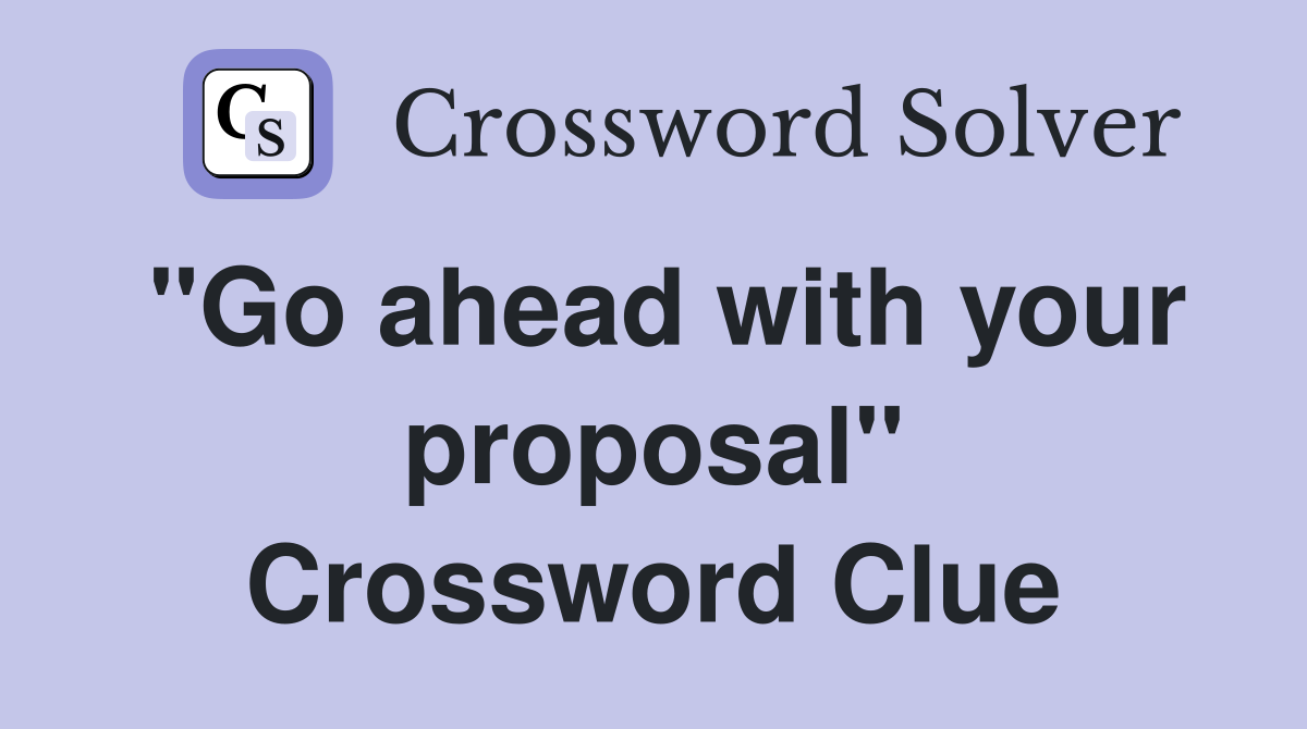 "Go ahead with your proposal" Crossword Clue