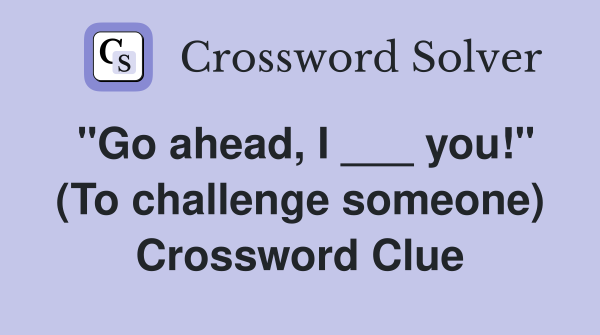 "Go ahead, I ___ you!" (To challenge someone) Crossword Clue