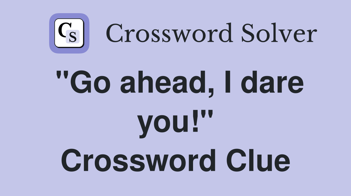 "Go ahead, I dare you!" Crossword Clue