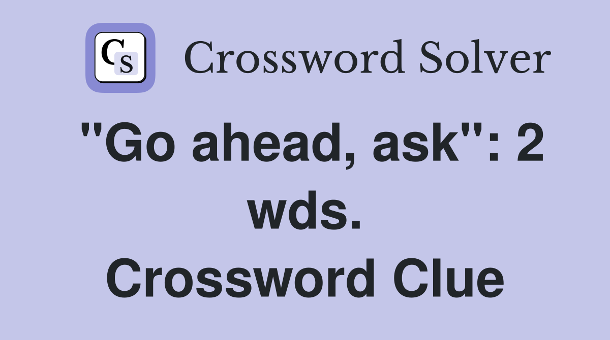 "Go ahead, ask": 2 wds. Crossword Clue