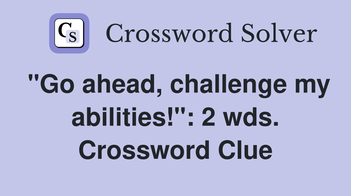 "Go ahead, challenge my abilities!": 2 wds. Crossword Clue