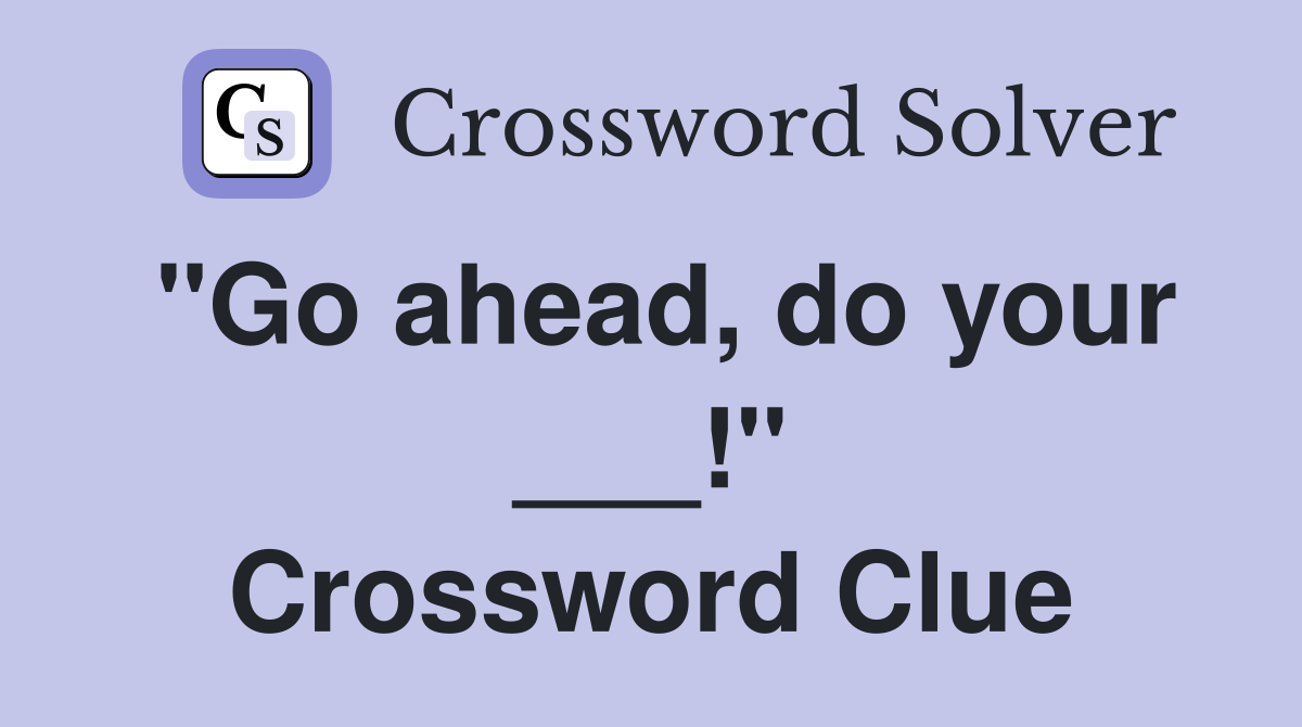 "Go ahead, do your ___!" Crossword Clue
