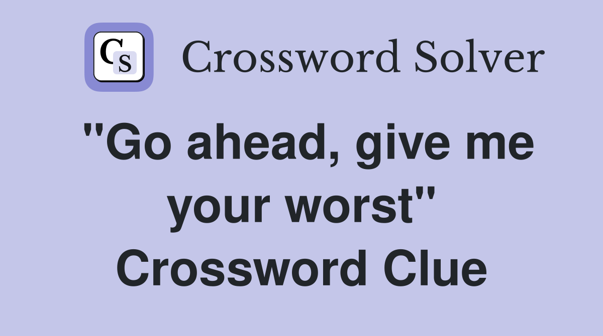 "Go ahead, give me your worst" Crossword Clue
