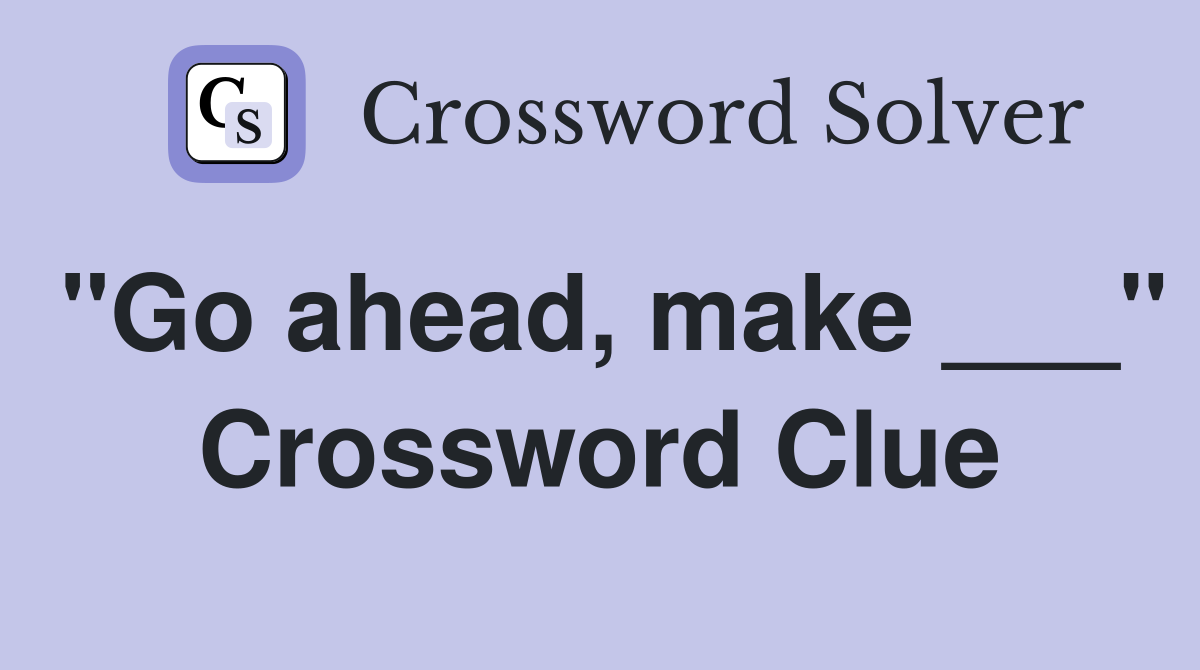 "Go ahead, make ___" Crossword Clue