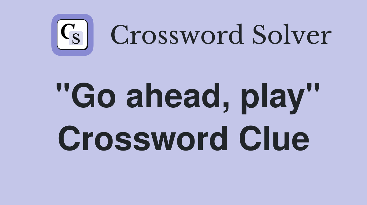 "Go ahead, play" Crossword Clue