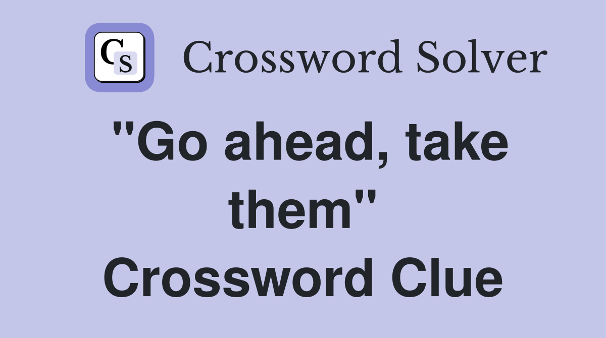 "Go ahead, take them" Crossword Clue