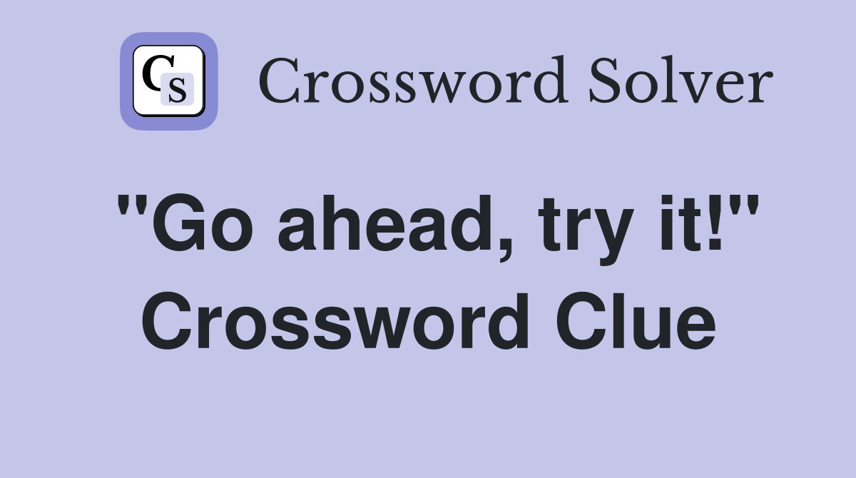 "Go ahead, try it!" Crossword Clue