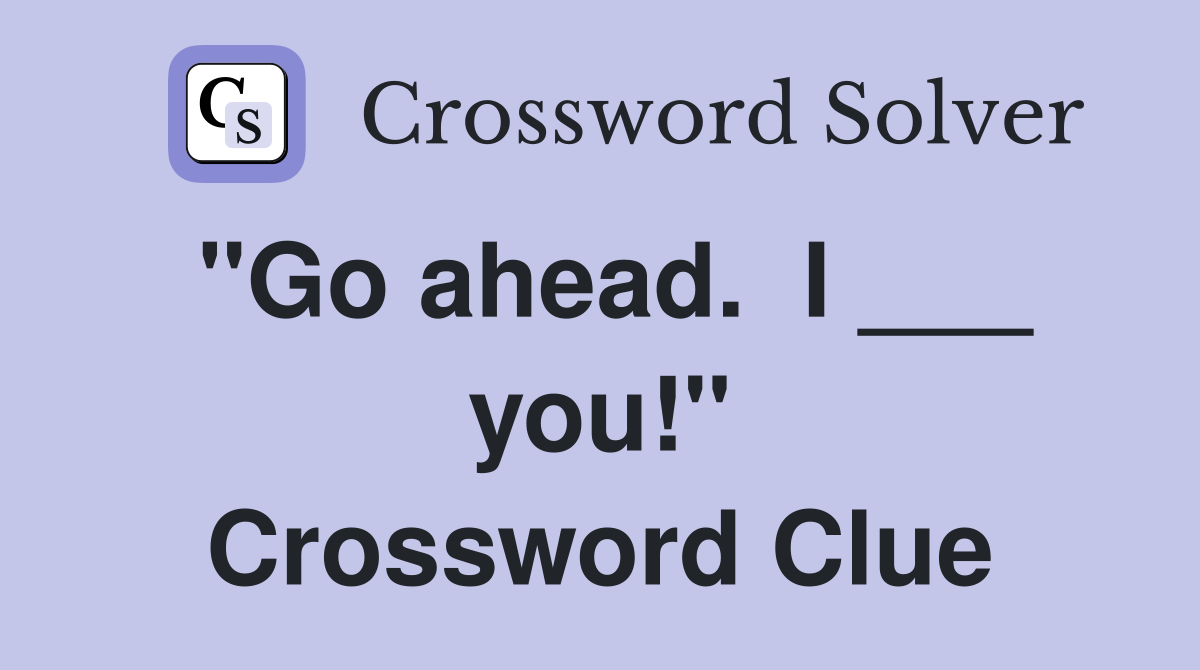 "Go ahead.  I ___ you!" Crossword Clue