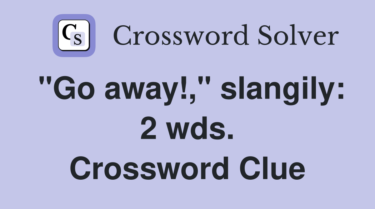 "Go away!," slangily: 2 wds. Crossword Clue