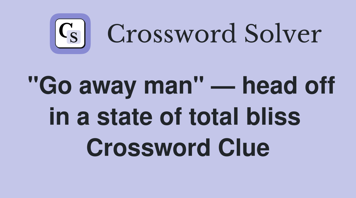 "Go away man" — head off in a state of total bliss  Crossword Clue