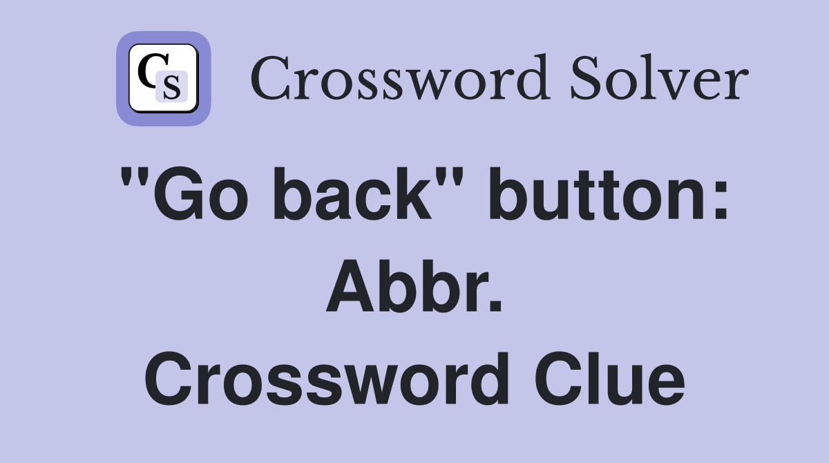 "Go back" button: Abbr. Crossword Clue