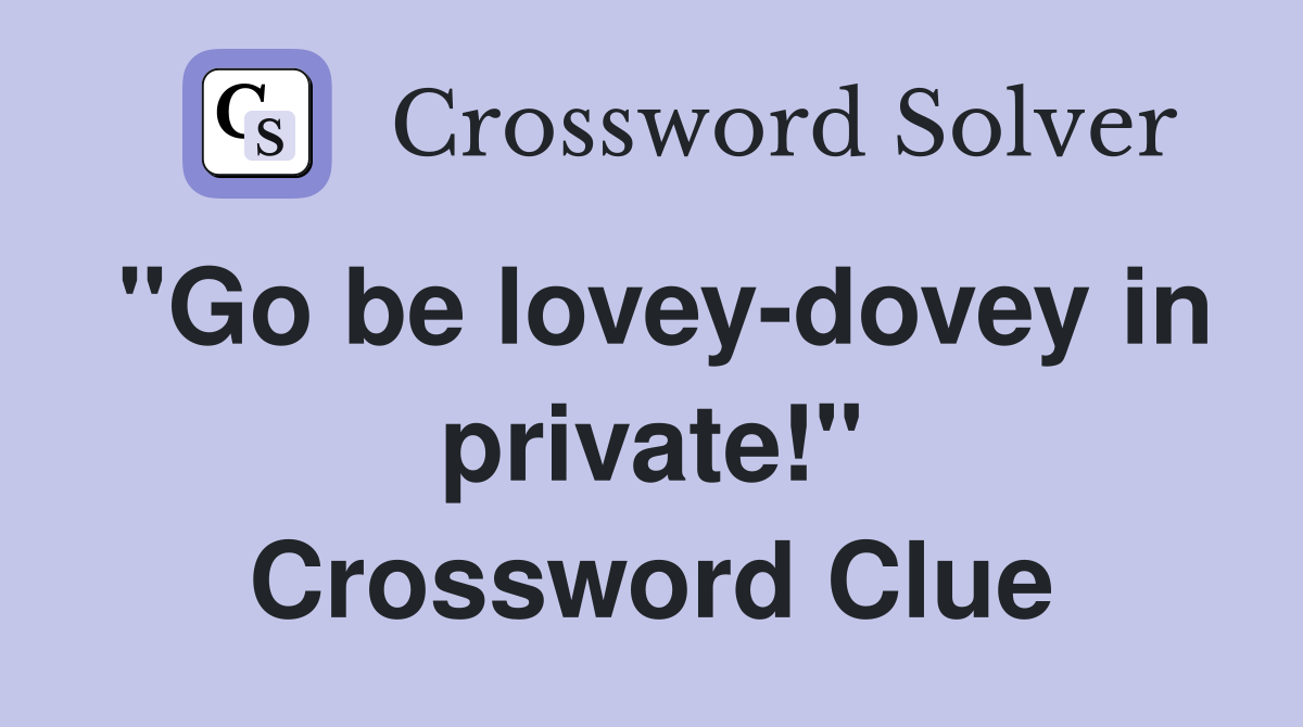 "Go be lovey-dovey in private!" Crossword Clue