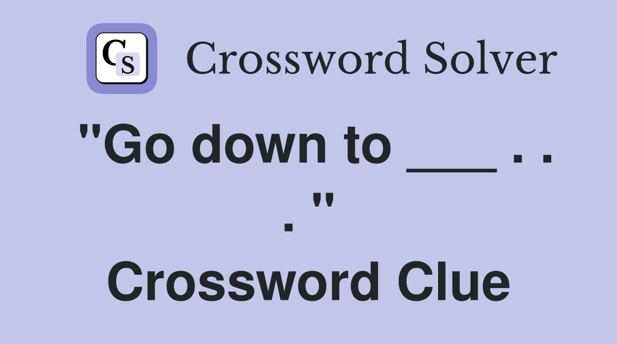 "Go down to ___ . . . " Crossword Clue