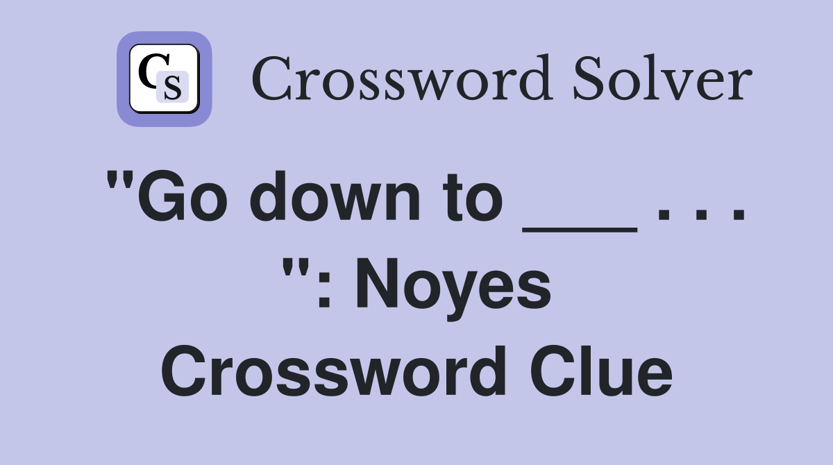 "Go down to ___ . . . ": Noyes Crossword Clue