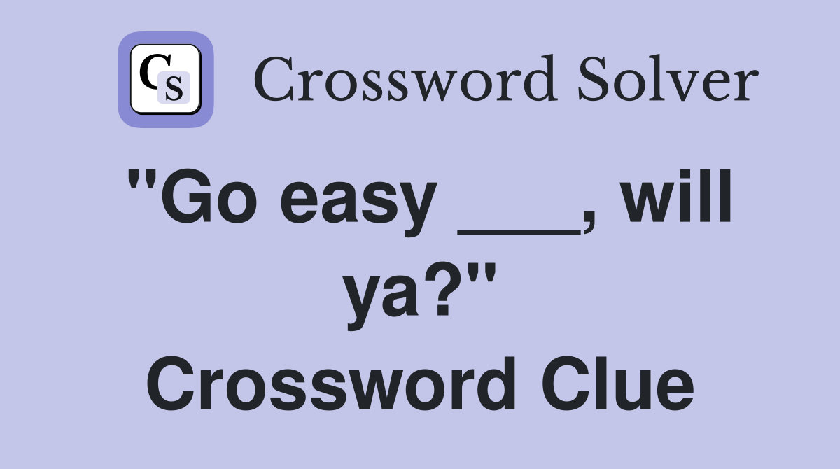 "Go easy ___, will ya?" Crossword Clue