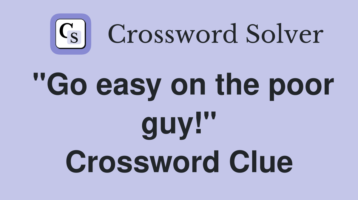 "Go easy on the poor guy!" Crossword Clue