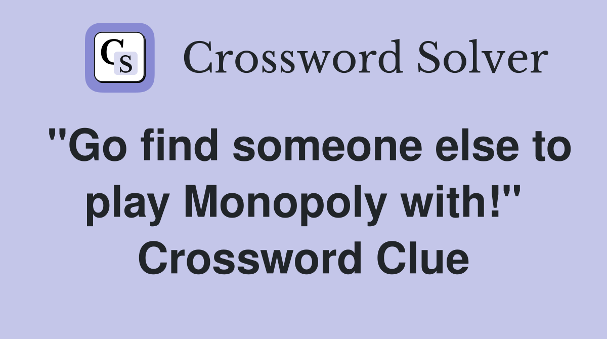 "Go find someone else to play Monopoly with!" Crossword Clue