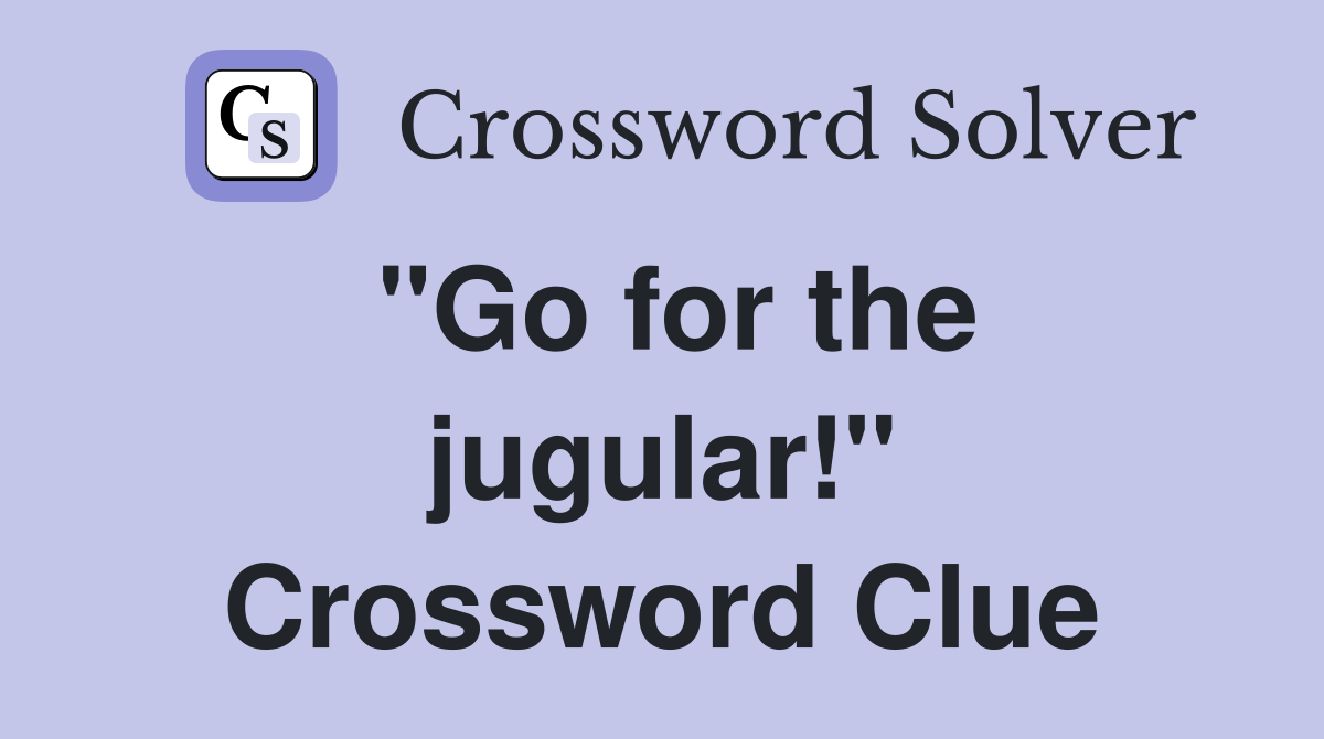 "Go for the jugular!" Crossword Clue