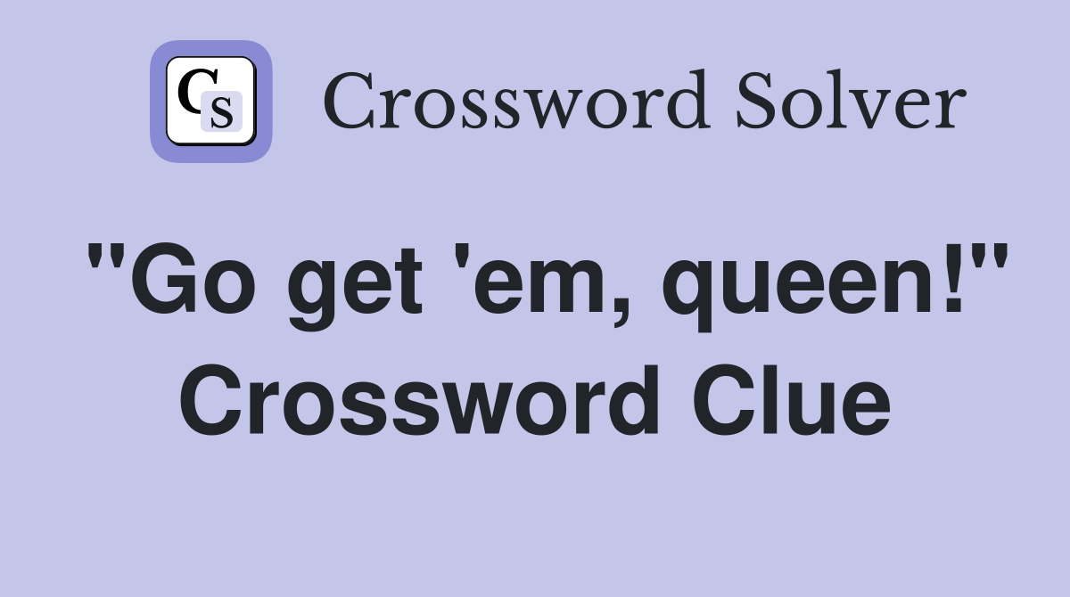 "Go get 'em, queen!" Crossword Clue