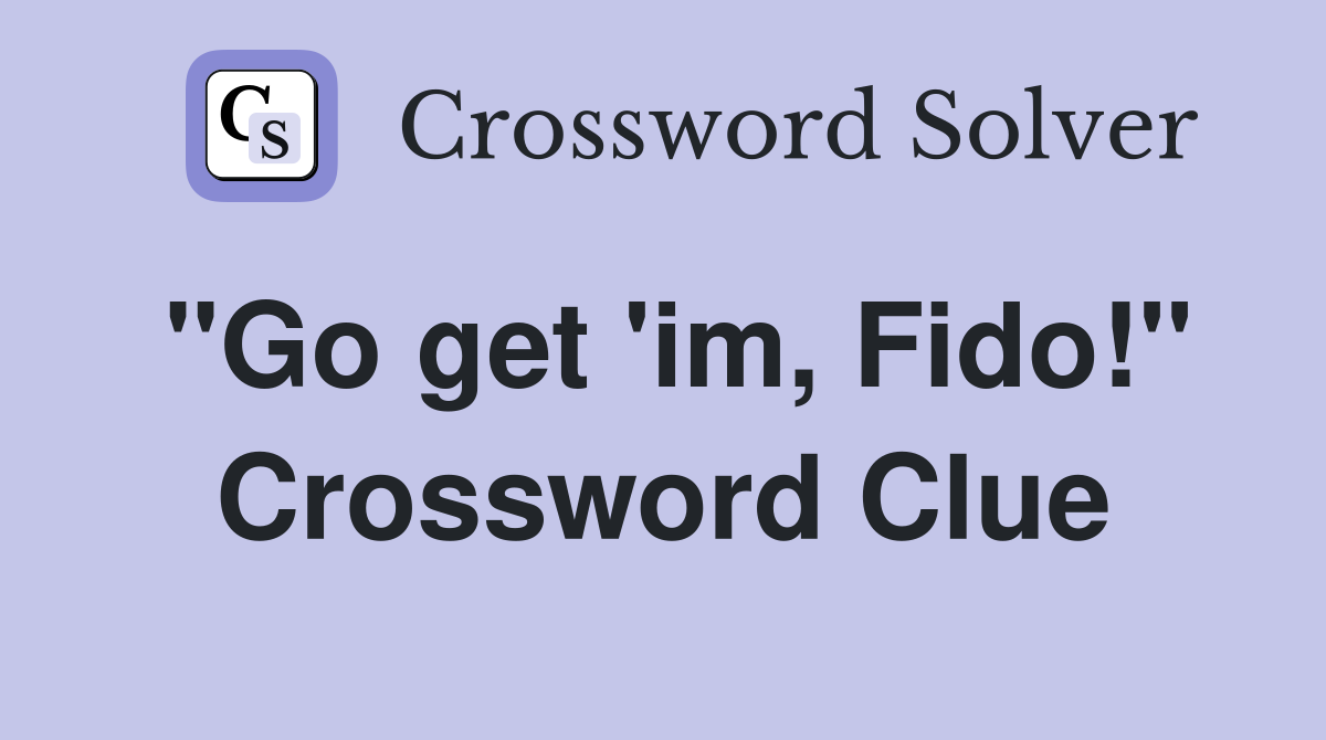 "Go get 'im, Fido!" Crossword Clue
