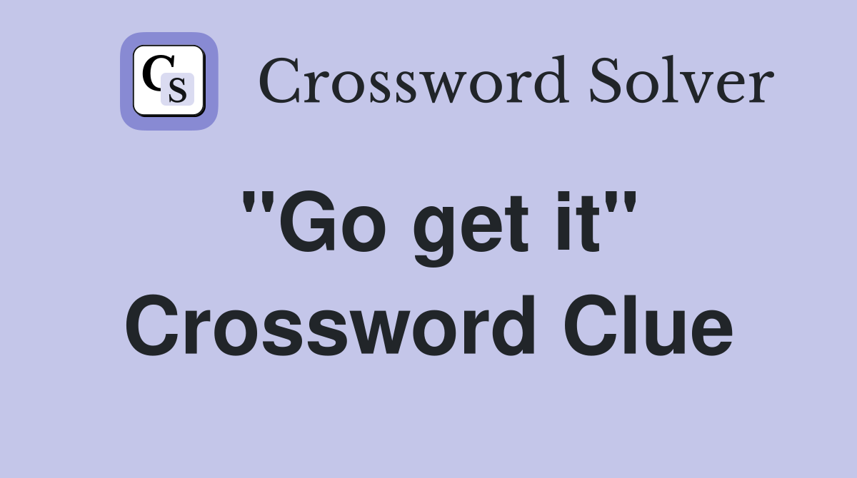 "Go get it" Crossword Clue
