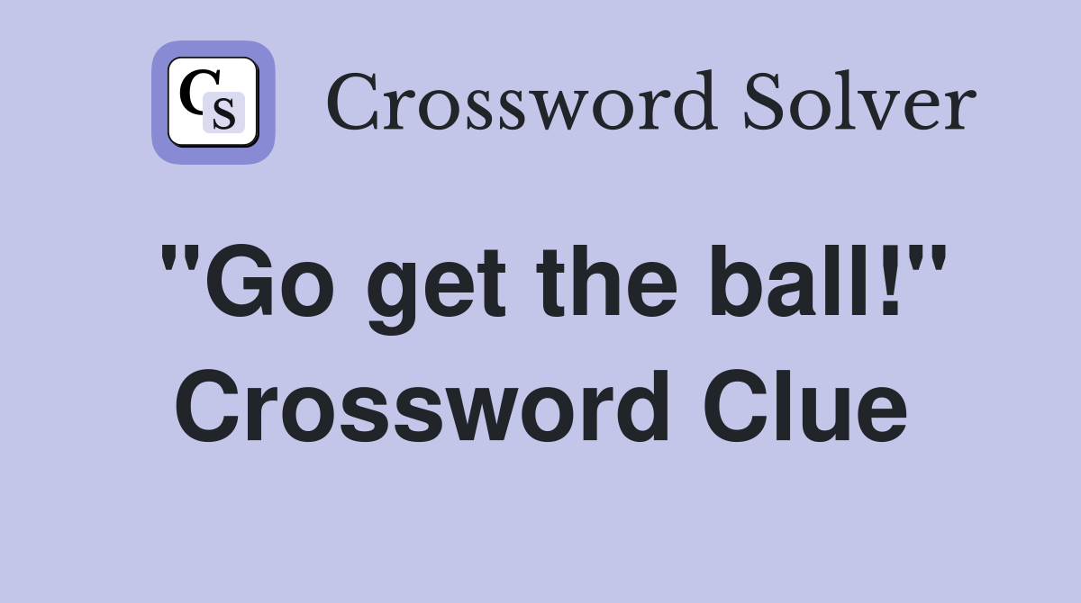 "Go get the ball!" Crossword Clue