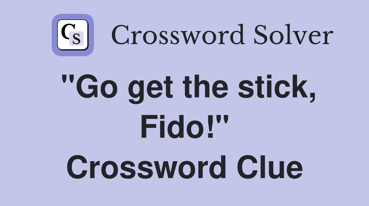 "Go get the stick, Fido!" Crossword Clue