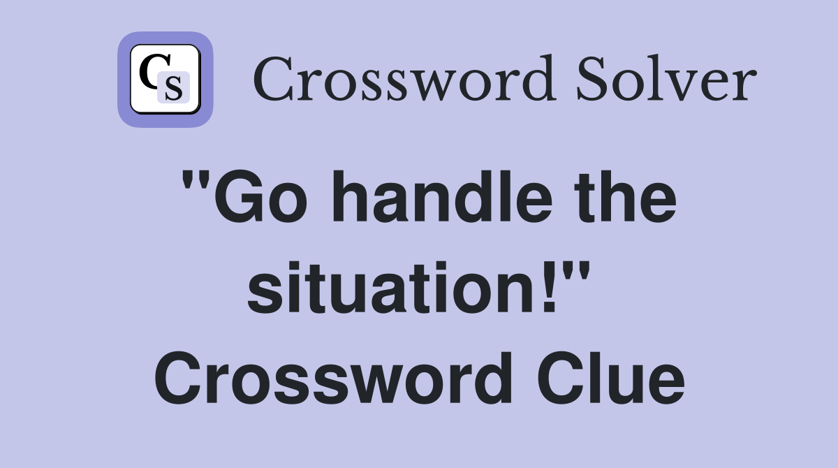 "Go handle the situation!" Crossword Clue