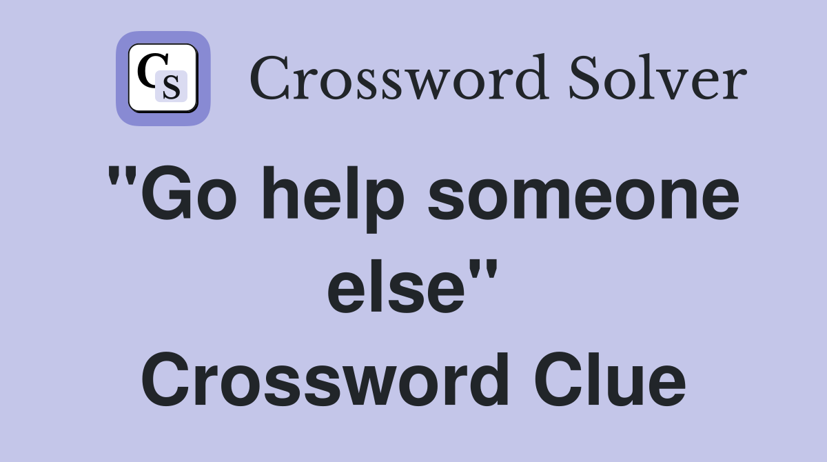 "Go help someone else" Crossword Clue
